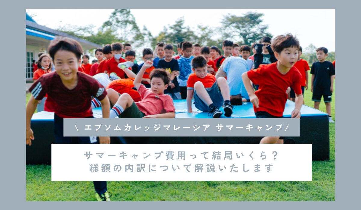 エプソムカレッジマレーシア | サマーキャンプ費用結局いくら？総額の内訳について解説いたします